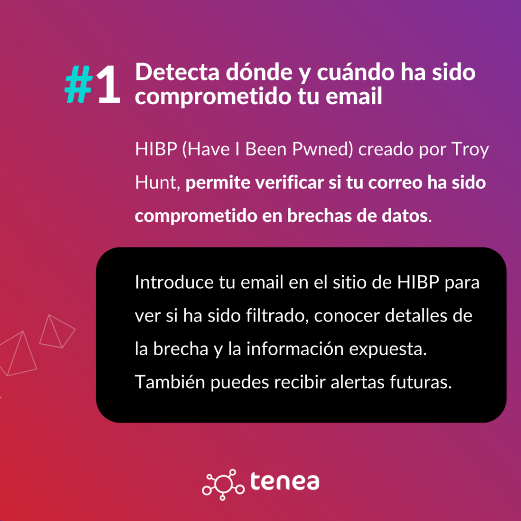 HIBP (Have I Been Pwned) creado por Troy Hunt, permite verificar si tu correo ha sido comprometido en brechas de datos.